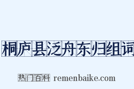 桐庐县泛舟东归组词是什么意思的图片